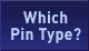 Which Pin Type?